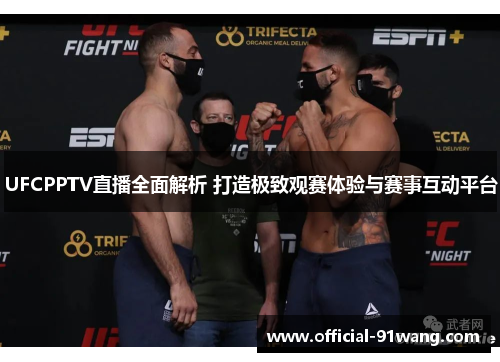 UFCPPTV直播全面解析 打造极致观赛体验与赛事互动平台